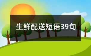 生鮮配送短語(yǔ)39句