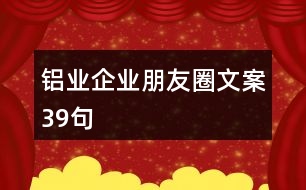 鋁業(yè)企業(yè)朋友圈文案39句