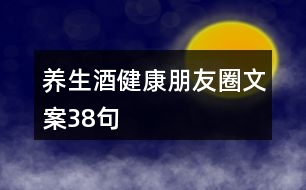 養(yǎng)生酒健康朋友圈文案38句