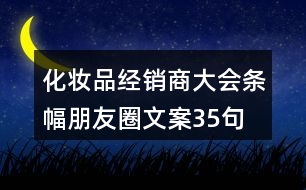 化妝品經(jīng)銷商大會條幅朋友圈文案35句