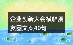 企業(yè)創(chuàng)新大會橫幅朋友圈文案40句