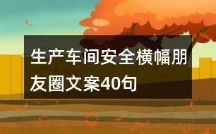 生產(chǎn)車間安全橫幅朋友圈文案40句