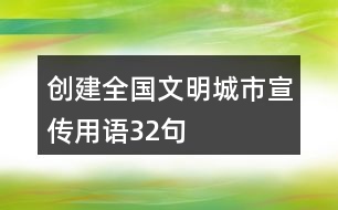 創(chuàng)建全國文明城市宣傳用語32句