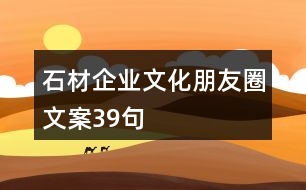 石材企業(yè)文化朋友圈文案39句