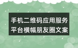 手機二維碼應(yīng)用服務(wù)平臺橫幅朋友圈文案38句