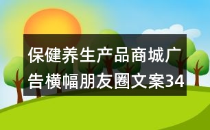 保健養(yǎng)生產(chǎn)品商城廣告橫幅朋友圈文案34句