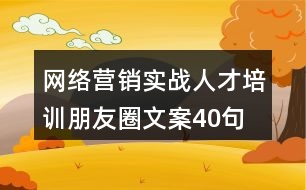 網絡營銷實戰(zhàn)人才培訓朋友圈文案40句