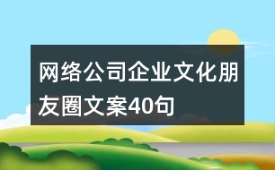 網(wǎng)絡公司企業(yè)文化朋友圈文案40句