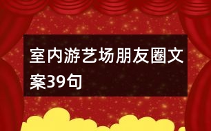 室內(nèi)游藝場(chǎng)朋友圈文案39句