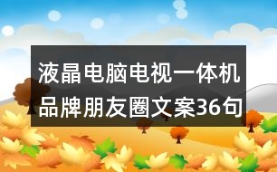 液晶電腦電視一體機品牌朋友圈文案36句