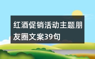 紅酒促銷活動主題朋友圈文案39句