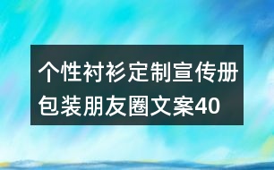 個性襯衫定制宣傳冊、包裝朋友圈文案40句