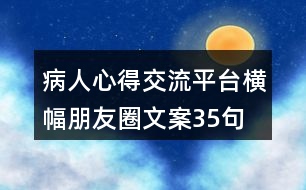 病人心得交流平臺(tái)橫幅朋友圈文案35句