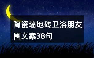 陶瓷墻地磚、衛(wèi)浴朋友圈文案38句