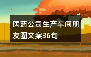 醫(yī)藥公司生產(chǎn)車間朋友圈文案36句