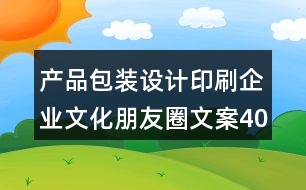 產(chǎn)品包裝設(shè)計(jì)印刷企業(yè)文化朋友圈文案40句