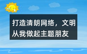 “打造清朗網(wǎng)絡，文明從我做起”主題朋友圈文案39句