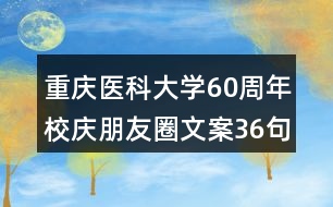 重慶醫(yī)科大學(xué)60周年校慶朋友圈文案36句