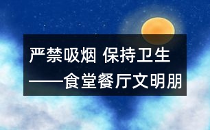 嚴(yán)禁吸煙 保持衛(wèi)生――食堂餐廳文明朋友圈文案34句