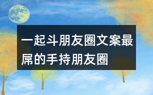 一起斗朋友圈文案——最屌的手持朋友圈文案33句