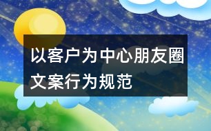 “以客戶為中心”朋友圈文案、行為規(guī)范34句