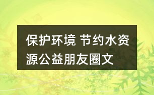 “保護(hù)環(huán)境 節(jié)約水資源”公益朋友圈文案40句