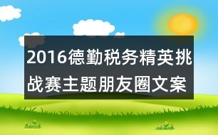 2016德勤稅務(wù)精英挑戰(zhàn)賽主題朋友圈文案34句