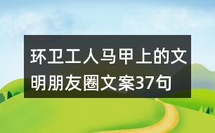 環(huán)衛(wèi)工人馬甲上的文明朋友圈文案37句