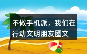 “不做手機派，我們在行動”文明朋友圈文案33句