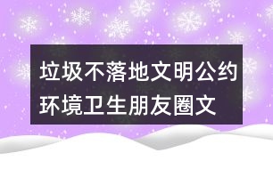 垃圾不落地文明公約、環(huán)境衛(wèi)生朋友圈文案35句