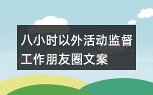 “八小時以外”活動監(jiān)督工作朋友圈文案38句