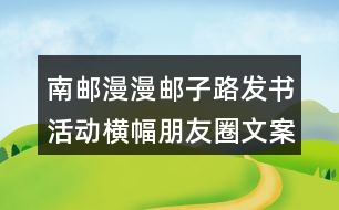 南郵：漫漫郵子路發(fā)書活動橫幅朋友圈文案40句