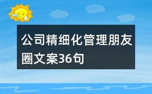 公司精細(xì)化管理朋友圈文案36句