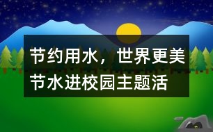 “節(jié)約用水，世界更美”節(jié)水進(jìn)校園主題活動(dòng)朋友圈文案38句