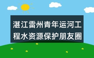 湛江雷州青年運(yùn)河工程水資源保護(hù)朋友圈文案35句