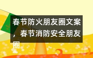 春節(jié)防火朋友圈文案，春節(jié)消防安全朋友圈文案34句