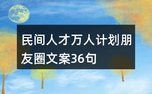 民間人才“萬(wàn)人計(jì)劃”朋友圈文案36句