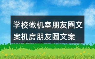 學(xué)校微機(jī)室朋友圈文案、機(jī)房朋友圈文案35句