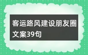 客運(yùn)路風(fēng)建設(shè)朋友圈文案39句