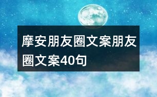 摩安朋友圈文案、朋友圈文案40句