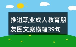 推進職業(yè)、成人教育朋友圈文案橫幅39句