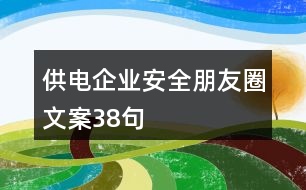 供電企業(yè)安全朋友圈文案38句