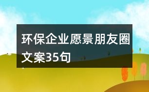 環(huán)保企業(yè)愿景朋友圈文案35句