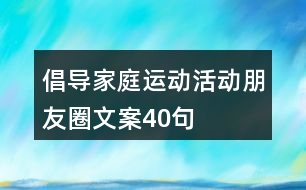 倡導(dǎo)家庭運動活動朋友圈文案40句