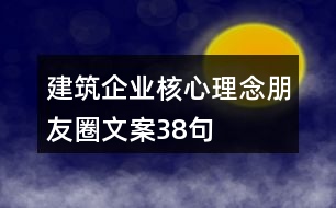 建筑企業(yè)核心理念朋友圈文案38句