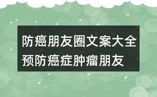 防癌朋友圈文案大全：預(yù)防癌癥、腫瘤朋友圈文案33句