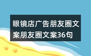 眼鏡店廣告朋友圈文案、朋友圈文案36句