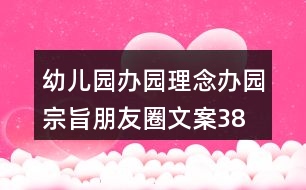 幼兒園辦園理念、辦園宗旨朋友圈文案38句