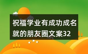 祝福學(xué)業(yè)有成、功成名就的朋友圈文案32句