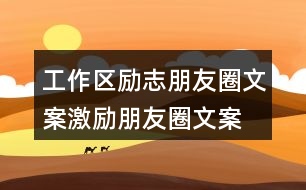 工作區(qū)勵(lì)志朋友圈文案、激勵(lì)朋友圈文案39句